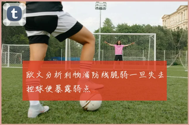 欧文分析利物浦防线脆弱一旦失去控球便暴露弱点