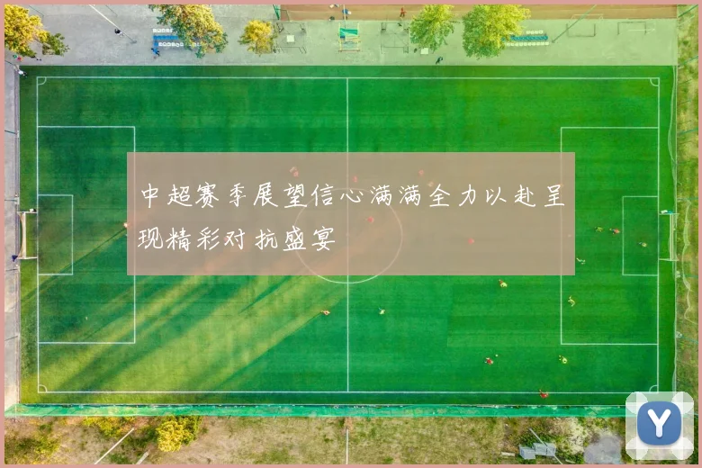 中超赛季展望信心满满全力以赴呈现精彩对抗盛宴