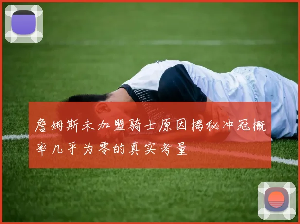 詹姆斯未加盟骑士原因揭秘冲冠概率几乎为零的真实考量